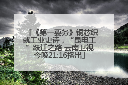 《第一要务》铜芯织就工业史诗，“昆电工”跃迁之路 云南卫视今晚21:16播出