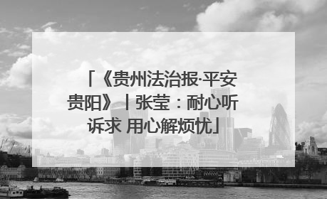 《贵州法治报·平安贵阳》丨张莹：耐心听诉求 用心解烦忧