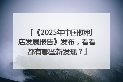 《2025年中国便利店发展报告》发布，看看都有哪些新发现？