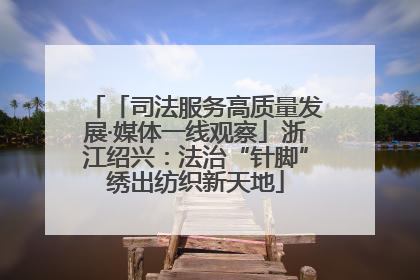 「司法服务高质量发展·媒体一线观察」浙江绍兴：法治“针脚”绣出纺织新天地