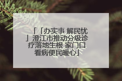 「办实事 解民忧」澄江市推动分级诊疗落地生根 家门口看病便民暖心