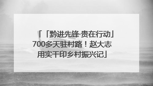 「黔进先锋·贵在行动」700多天驻村路！赵大志用实干印乡村振兴记