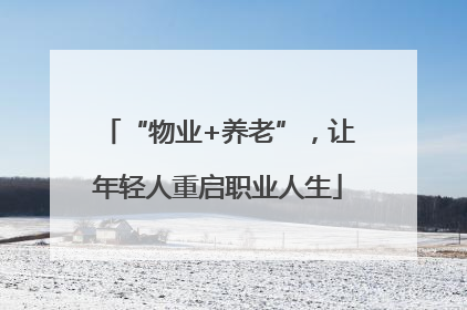 “物业+养老”，让年轻人重启职业人生