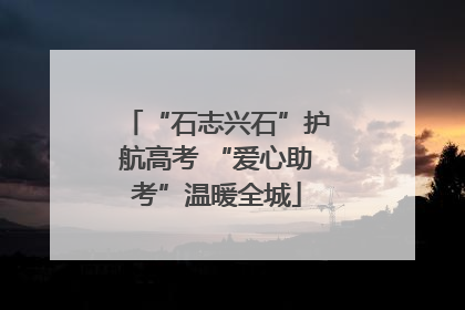 “石志兴石”护航高考 “爱心助考”温暖全城