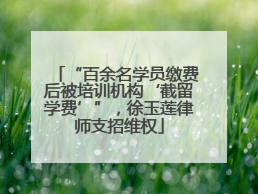 “百余名学员缴费后被培训机构‘截留学费’”，徐玉莲律师支招维权