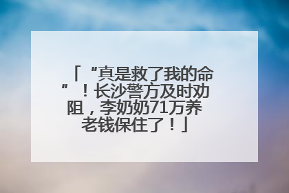 “真是救了我的命”！长沙警方及时劝阻，李奶奶71万养老钱保住了！