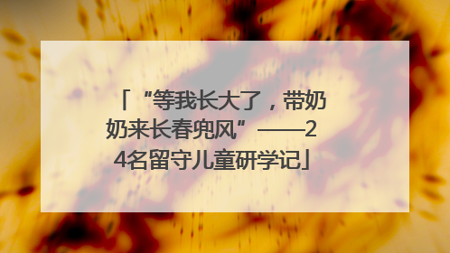 “等我长大了，带奶奶来长春兜风”——24名留守儿童研学记