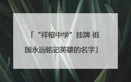 “祥榕中学”挂牌 祖国永远铭记英雄的名字