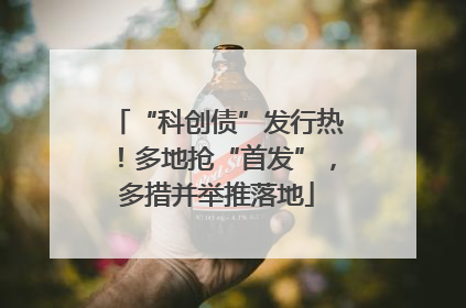 “科创债”发行热！多地抢“首发”，多措并举推落地