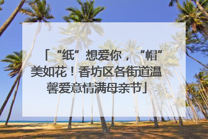 “纸”想爱你，“帽”美如花！香坊区各街道温馨爱意情满母亲节