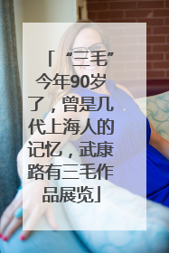 “三毛”今年90岁了，曾是几代上海人的记忆，武康路有三毛作品展览