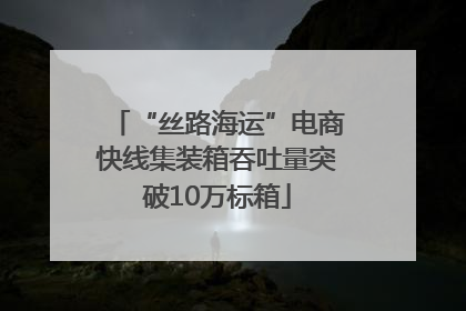 “丝路海运”电商快线集装箱吞吐量突破10万标箱