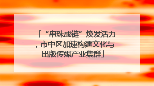 “串珠成链”焕发活力，市中区加速构建文化与出版传媒产业集群