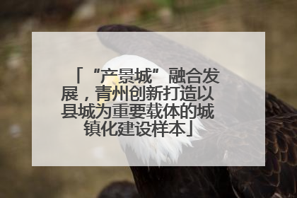 “产景城”融合发展，青州创新打造以县城为重要载体的城镇化建设样本