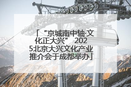 “京城南中轴·文化正大兴” 2025北京大兴文化产业推介会于成都举办