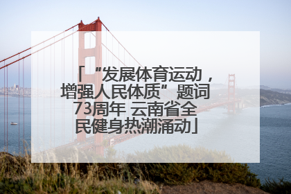 “发展体育运动，增强人民体质”题词73周年 云南省全民健身热潮涌动