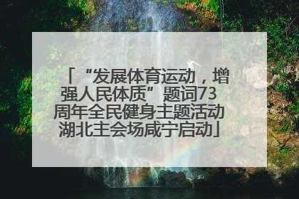 “发展体育运动，增强人民体质”题词73周年全民健身主题活动湖北主会场咸宁启动