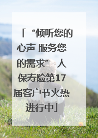 “倾听您的心声 服务您的需求” 人保寿险第17届客户节火热进行中