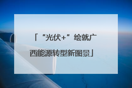 “光伏+”绘就广西能源转型新图景