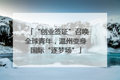 “创业签证”召唤全球青年，温州变身国际“逐梦场”