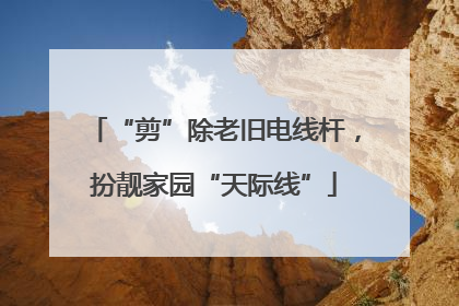 “剪”除老旧电线杆，扮靓家园“天际线”