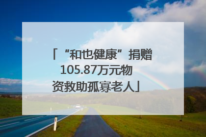 “和也健康”捐赠105.87万元物资救助孤寡老人