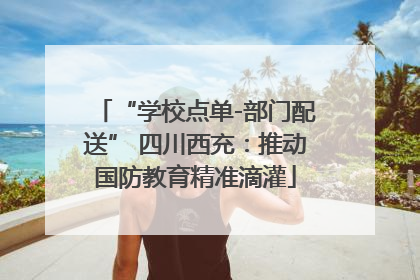 “学校点单-部门配送” 四川西充：推动国防教育精准滴灌