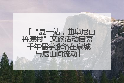 “夏一站，曲阜尼山鲁源村”文旅活动启幕 千年儒学脉络在泉城与尼山间流动