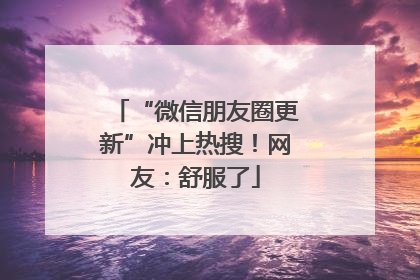 “微信朋友圈更新”冲上热搜！网友：舒服了