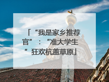 “我是家乡推荐官”：“准大学生”狂欢杭盖草原