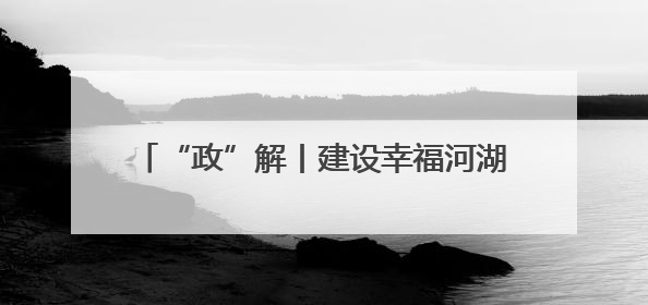 “政”解丨建设幸福河湖，河南有个“五年计划”