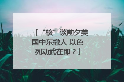 “核”谈前夕美国中东撤人 以色列动武在即？