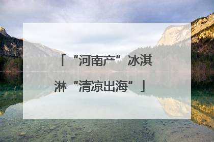 “河南产”冰淇淋“清凉出海”