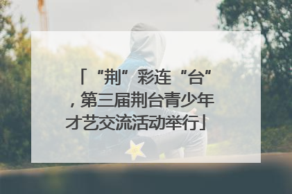 “荆”彩连“台”，第三届荆台青少年才艺交流活动举行