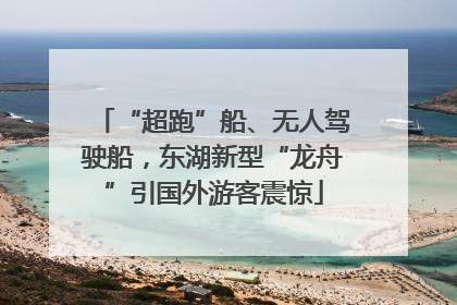 “超跑”船、无人驾驶船，东湖新型“龙舟”引国外游客震惊
