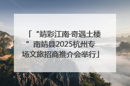 “靖彩江南·奇遇土楼”南靖县2025杭州专场文旅招商推介会举行