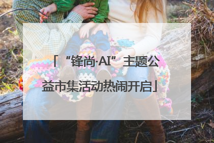 “锋尚·AI”主题公益市集活动热闹开启
