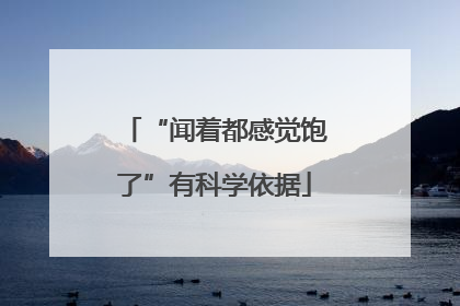 “闻着都感觉饱了”有科学依据