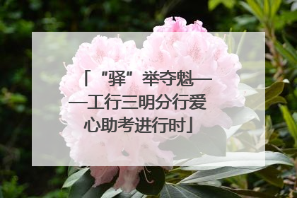 “驿”举夺魁——工行三明分行爱心助考进行时