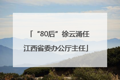 “80后”徐云涌任江西省委办公厅主任