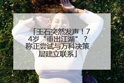 王石突然发声！74岁“重出江湖”？称正尝试与万科决策层建立联系