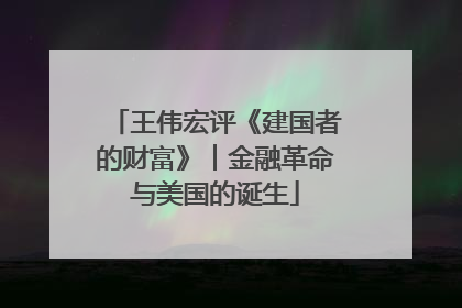 王伟宏评《建国者的财富》︱金融革命与美国的诞生