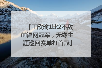 王欣瑜1比2不敌前温网冠军，无缘生涯巡回赛单打首冠