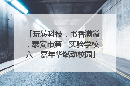玩转科技，书香满溢，泰安市第一实验学校六一嘉年华燃动校园