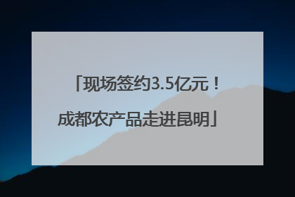 现场签约3.5亿元！成都农产品走进昆明