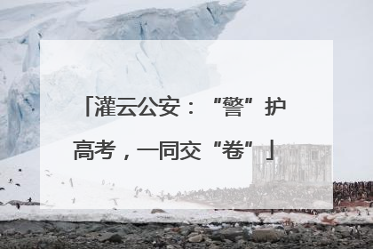 灌云公安：“警”护高考，一同交“卷”