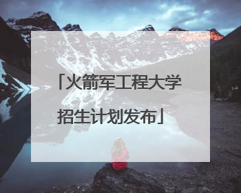 火箭军工程大学招生计划发布
