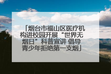 烟台市福山区医疗机构进校园开展“世界无烟日”科普宣讲 倡导青少年拒绝第一支烟