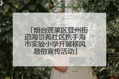 烟台蓬莱区登州街道海景苑社区携手海市实验小学开展移风易俗宣传活动
