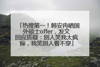 热搜第一！韩安冉晒国外硕士offer，发文回应质疑：别人笑我太疯癫，我笑别人看不穿